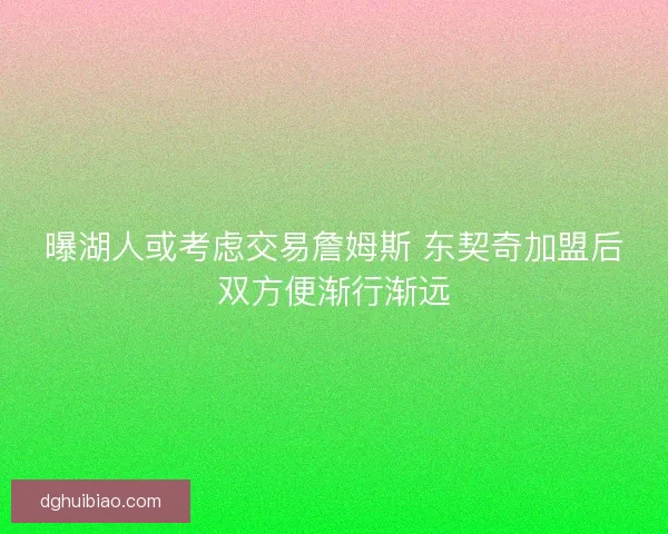 曝湖人或考虑交易詹姆斯 东契奇加盟后双方便渐行渐远