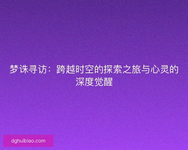 梦诛寻访：跨越时空的探索之旅与心灵的深度觉醒