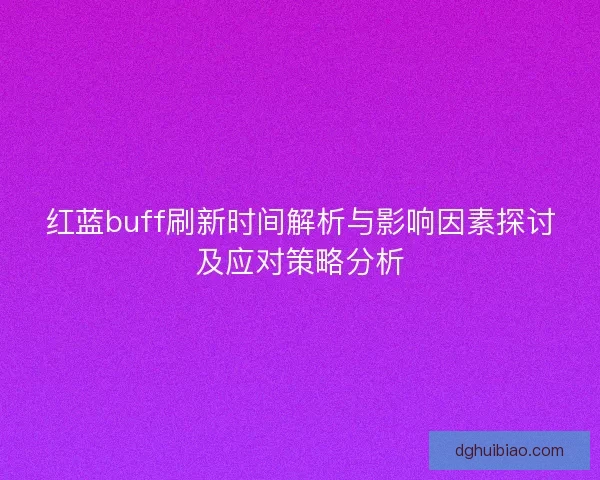 红蓝buff刷新时间解析与影响因素探讨及应对策略分析