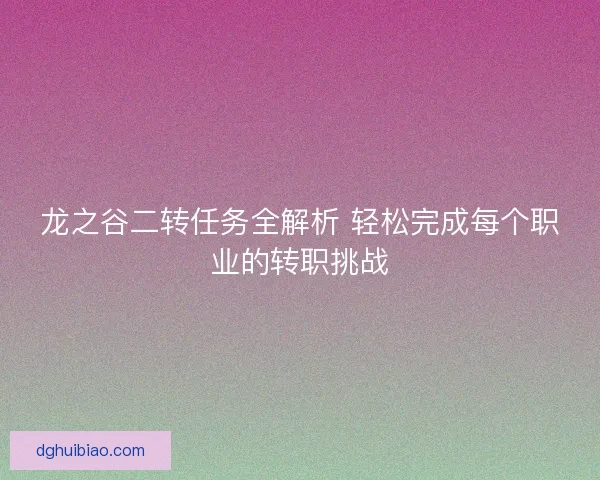 龙之谷二转任务全解析 轻松完成每个职业的转职挑战 龙之谷二转任务全解析 轻松完成每个职业的转职挑战