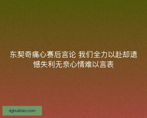 东契奇痛心赛后言论 我们全力以赴却遗憾失利无奈心情难以言表