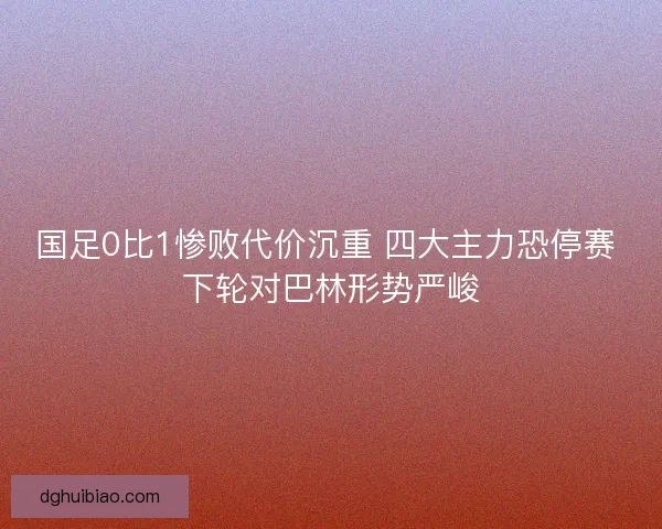 国足0比1惨败代价沉重 四大主力恐停赛 下轮对巴林形势严峻
