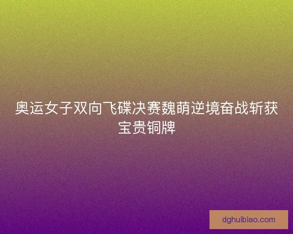 奥运女子双向飞碟决赛魏萌逆境奋战斩获宝贵铜牌