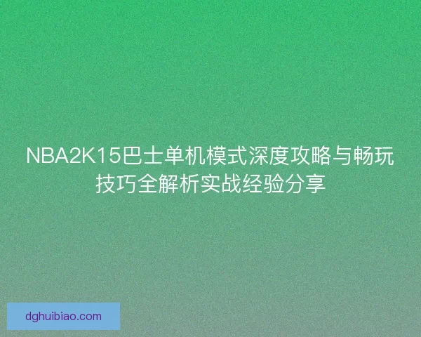 NBA2K15巴士单机模式深度攻略与畅玩技巧全解析实战经验分享