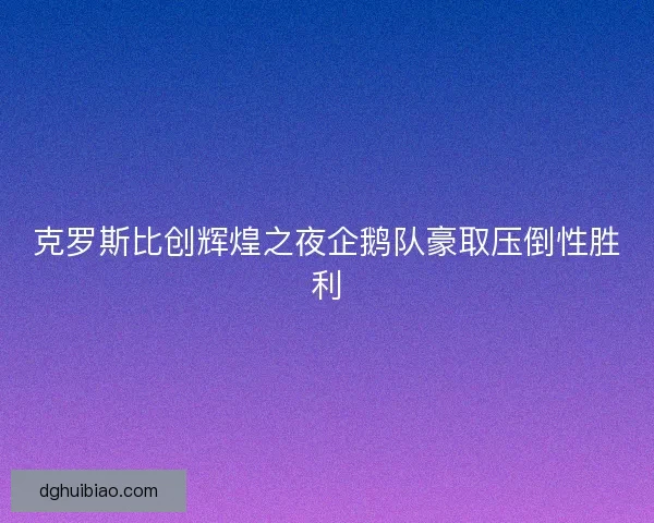 克罗斯比创辉煌之夜企鹅队豪取压倒性胜利