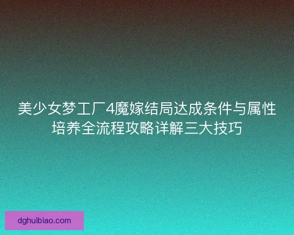 美少女梦工厂4魔嫁结局达成条件与属性培养全流程攻略详解三大技巧