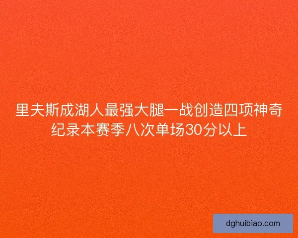 里夫斯成湖人最强大腿一战创造四项神奇纪录本赛季八次单场30分以上