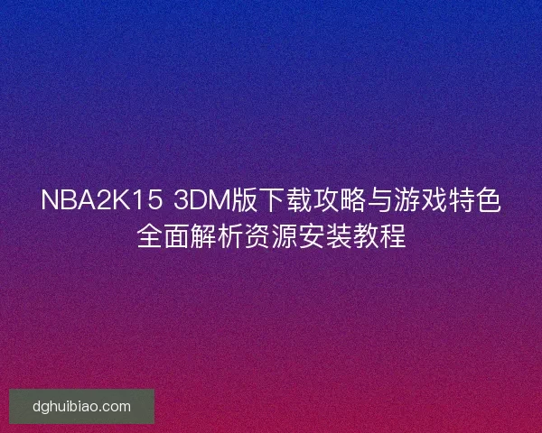 NBA2K15 3DM版下载攻略与游戏特色全面解析资源安装教程
