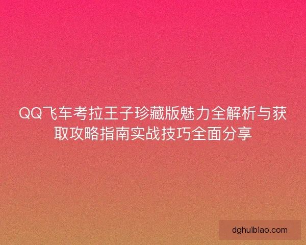 QQ飞车考拉王子珍藏版魅力全解析与获取攻略指南实战技巧全面分享